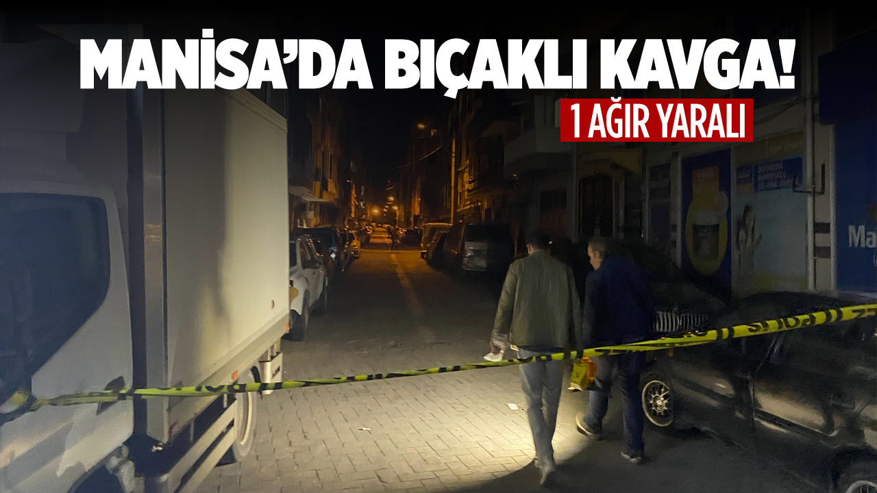 Manisa’da bıçaklı kavga: 1 ağır yaralı
