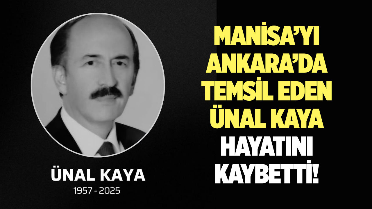Manisa’yı Ankara’da temsil eden Ünal Kaya hayatını kaybetti!