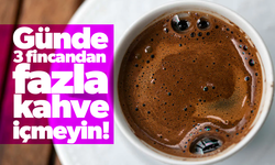 Günde 3 fincandan fazla kahve içmeyin!