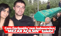 Cem Garipoğlu'nun babasından "mezar açılsın" talebi