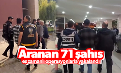 Aranan 71 şahıs eş zamanlı operasyonlarla yakalandı
