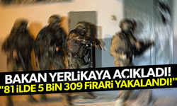 Bakan Yerlikaya: "81 ilde 5 bin 309 firari yakalandı!"