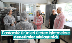 Pastacılık ürünleri üreten işletmelere denetimler sıkılaştırıldı