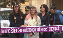 Nihal ve Bahar Candan kardeşlerin ifadeleri ortaya çıktı