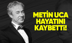 Metin Uca yaşamını yitirdi