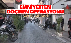 Emniyetten göçmen operasyonu: 309 kişi yakalandı