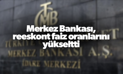 Merkez Bankası, reeskont faiz oranlarını yükseltti
