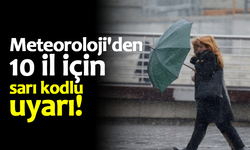 Meteoroloji'den 10 il için sarı kodlu uyarı!