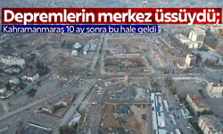 Kahramanmaraş 10 ay sonra bu hale geldi