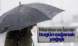 Manisa ve İzmir bugün sağanak yağışlı