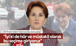 Akşener: "Seçimlere iyi ki de hür ve müstakil olarak bu seçime giriyoruz"