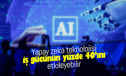 Yapay zeka teknolojisi iş gücünün yüzde 40’ını etkileyebilir