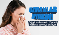 Bağışıklık sisteminin düşmesi hastalığa davetiye çıkarıyor