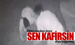 Öldürmeden önce "Sen kafirsin" diye bağırmış