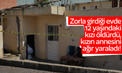 Zorla girdiği evde 12 yaşındaki kızı öldürdü, kızın annesini ağır yaraladı