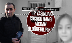 Yeğeni katledilen amca: “12 yaşındaki çocuğu hangi vicdan öldürebilir ki”