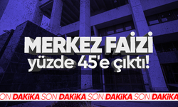 Merkez faizi yüzde 45'e çıktı!