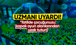 ‘Tatilde çocuğunuzu kapalı oyun alanlarından uzak tutun’