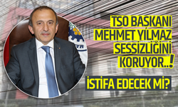 TSO BAŞKANI MEHMET YILMAZ SESSİZLİĞİNİ KORUYOR... İSTİFA EDECEK Mİ?