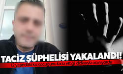 12 yaşındaki kız çocuğunu taciz iddiasıyla aranan şüpheli yakalandı