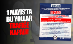 1 mayıs'ta trafiğe kapatılacak yollar belli oldu!