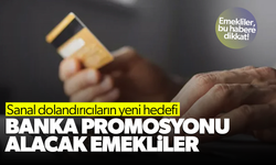 Dolandırıcıların yeni hedefi, banka promosyonu alacak emekliler!