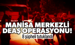 Manisa merkezli DEAŞ operasyonu! 8 şüpheli tutuklandı