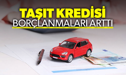 Taşıt kredisi borçlanmaları arttı