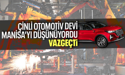 Çinli otomotiv devi Manisa'yı düşünüyordu, vazgeçti...