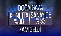 Doğalgaza konutta yüzde 38, sanayide yüzde 33 zam geldi