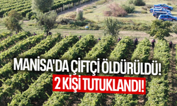 Manisa'da çiftçi öldürüldü, 2 kişi tutuklandı!