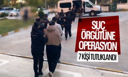 Suç örgütüne operasyon... 7 kişi tutuklandı