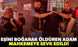 Eşini boğarak öldüren adam mahkemeye sevk edildi