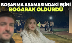 Eşyalarını almaya gittiği evde boşanma aşamasındaki eşini boğarak öldürdü