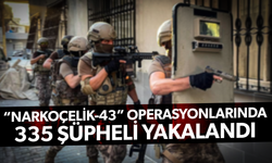 “Narkoçelik-43” operasyonlarında 335 şüpheli yakalandı