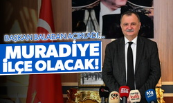 Başkan Balaban açıkladı... Muradiye ilçe olacak!