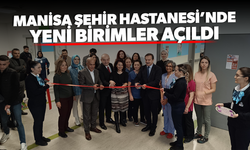 Manisa Şehir Hastanesi'nde yeni bölümler açıldı