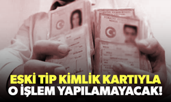 Eski tip kimlik kartı olanlar dikkat! Artık işlem yapılamayacak