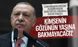 Cumhurbaşkanı Erdoğan: Kimsenin gözünün yaşına bakmayacağız