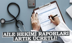 Aile hekimi raporları artık ücretli!