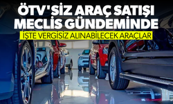 ÖTV'siz araç satışı meclis gündeminde