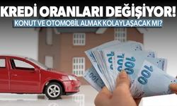 Kredi oranları değişiyor! Ev ve araba almak kolaylaşacak mı?