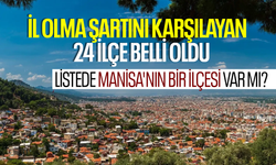 İl olma şartını karşılayan 24 ilçe belli oldu: Listede Manisa'nın bir ilçesi var mı?