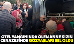 Otel yangınında ölen anne kızın cenazesinde gözyaşları sel oldu