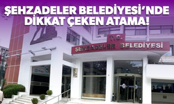 Şehzadeler Belediyesi’nde dikkat çeken atama!