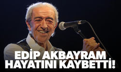 Edip Akbayram hayatını kaybetti!