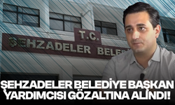 Şehzadeler Belediye Başkan Yardımcısı gözaltına alındı!