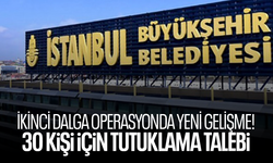 İBB'ye ikinci dalga operasyonda yeni gelişme! 30 kişi için tutuklama talebi
