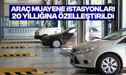 Araç muayene istasyonları 20 yıllığına özelleştirildi