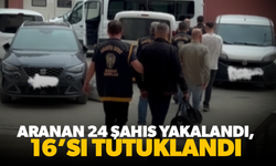 Aranan 24 şahıs yakalandı, 16’sı tutuklandı